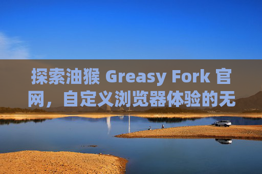 探索油猴 Greasy Fork 官网，自定义浏览器体验的无限可能